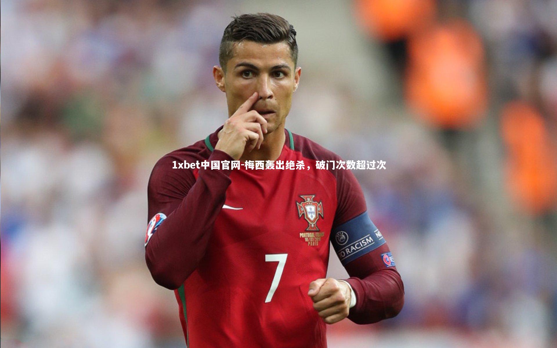 1xbet中国官网-梅西轰出绝杀，破门次数超过次