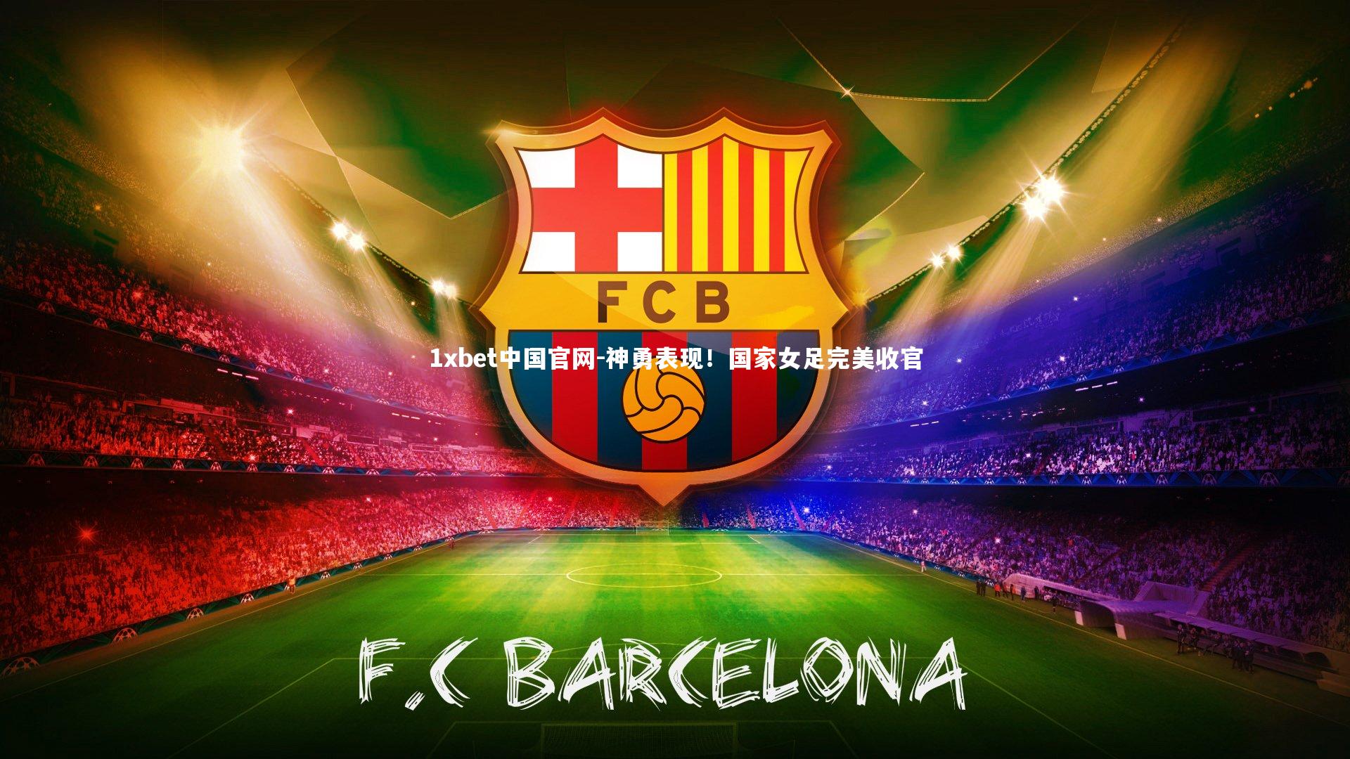 1xbet中国官网-神勇表现！国家女足完美收官