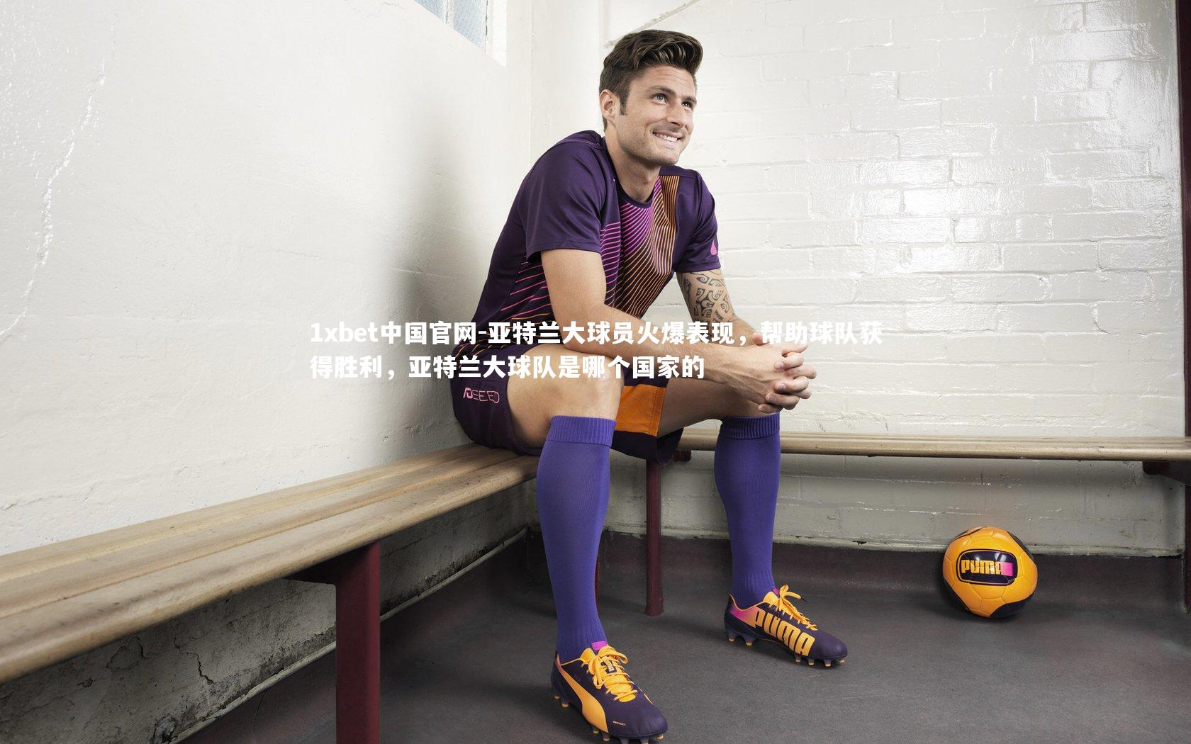 亚特兰大球员火爆表现，帮助球队获得胜利，亚特兰大球队是哪个国家的