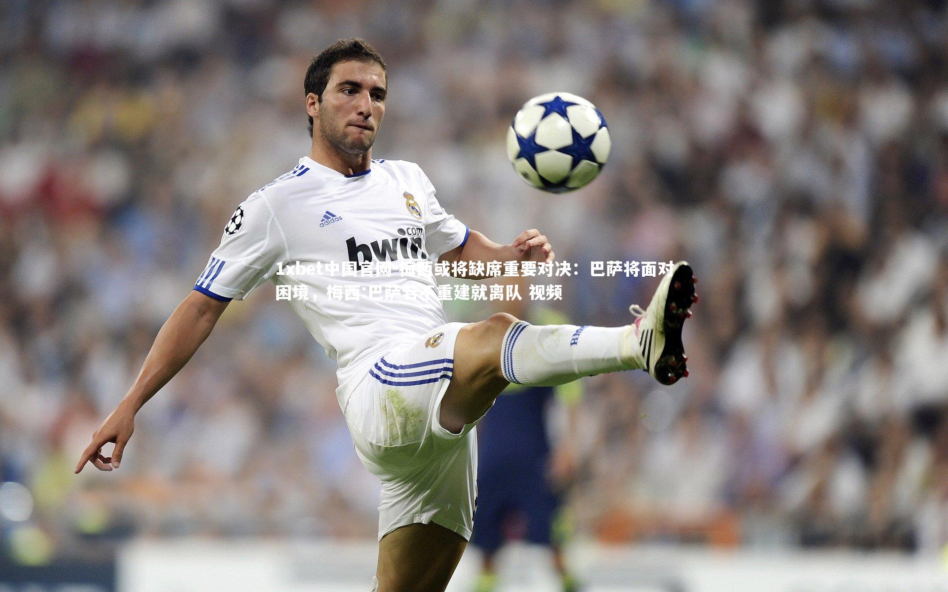 1xbet中国官网-梅西或将缺席重要对决：巴萨将面对困境，梅西:巴萨若不重建就离队 视频