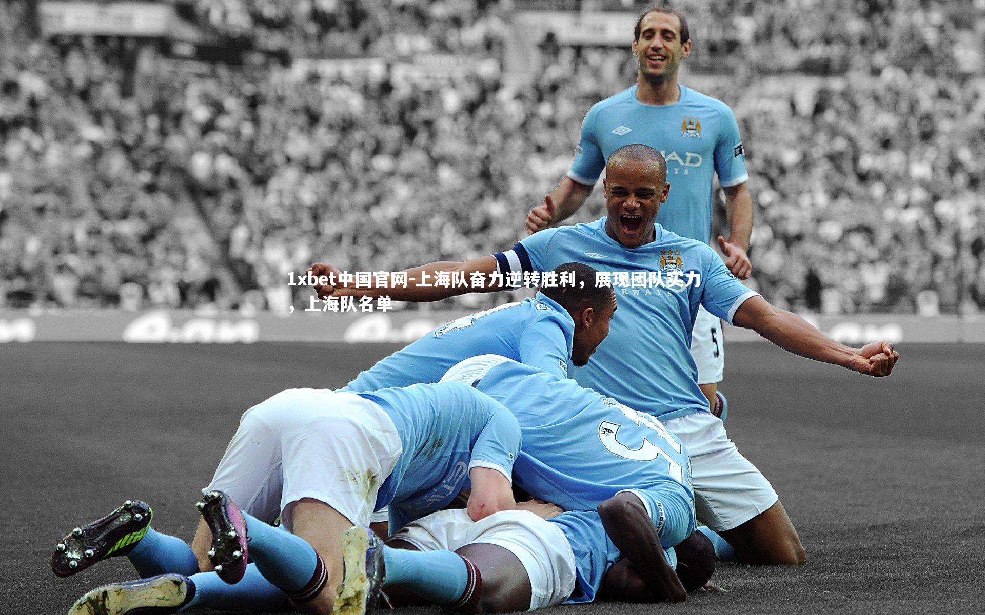 1xbet中国官网-上海队奋力逆转胜利，展现团队实力，上海队名单