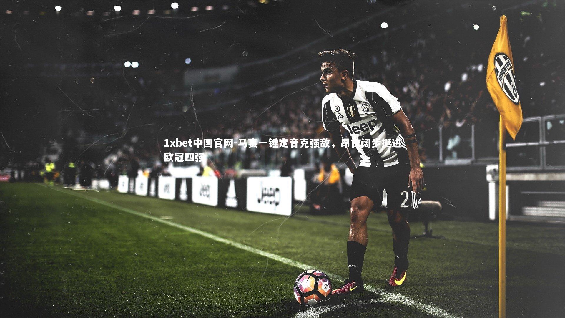 1xbet中国官网-马赛一锤定音克强敌，昂首阔步挺进欧冠四强